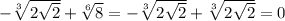 -\sqrt[3]{2\sqrt{2} }+\sqrt[6]{8}= -\sqrt[3]{2\sqrt{2} }+\sqrt[3]{2\sqrt{2} }=0