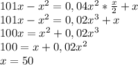 101x-x^{2}=0,04x^{2}*\frac{x}{2}+x\\101x-x^{2} =0,02x^{3} +x \\100x=x^{2}+0,02x^{3} \\100=x+0,02x^{2} \\x=50\\