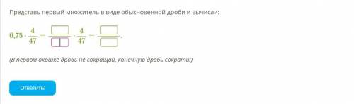 Представь первый множитель в виде обыкновенной дроби и вычисли: 0,75⋅4/47= ?/? ⋅4/47 = ? . (В первом