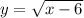 y = \sqrt{x - 6}