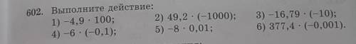 602. Выполните действие: 1) -4,9 · 100; 2) 49,2 (-1000); 4)-6 (-0,1); 5) -8. 0,01; . 3) -16,79 · (-1