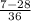 \frac{7 - 28}{36}