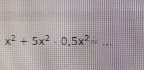 Зведіть подібні доданки: х2 + 5х2 - 0,5х2= ...(потрібно рішення)