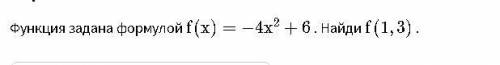 решить алгебру Функция задана формулой { f(x) = -4x^2+6}f(x)=−4x 2 +6 . Найди {f(1,3)}f(1,3) . ЗАРАН