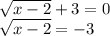 \sqrt{x - 2} + 3 = 0 \\ \sqrt{x - 2} = - 3 \\