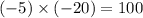 ( - 5) \times ( - 20) = 100