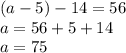 (a - 5) - 14 = 56 \\ a = 56 + 5 + 14 \\ a = 75