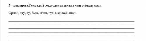 3- тапсырма.Төмендегі сөздерден қатыстық сын есімдер жаса. Орман, тау, су, бала, ағаш, гүл, мал, қой