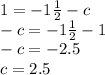 1 = - 1 \frac{1}{2} - c \\ - c = - 1 \frac{1}{2} - 1 \\ - c = - 2.5 \\ c = 2.5