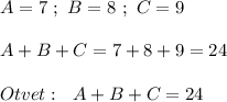 A=7 \ ; \ B= 8 \ ; \ C= 9  A+B+C=7+8+9=24  Otvet: \ \ A+B+C=24