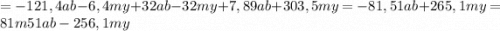 =-121,4ab-6,4my+32ab-32my+7,89ab+303,5my=-81,51ab+265,1my=81m51ab-256,1my