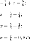 -\frac{1}{4} + x = \frac{5}{8} ;x = \frac{5}{8} + \frac{1}{4};x = \frac{5}{8} + \frac{2}{8} ;x = \frac{7}{8} = 0,875