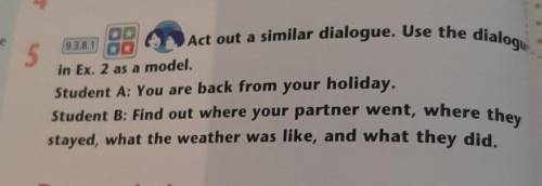 9.3.8.1 Act out a similar dialogue. Use the dialogue in Ex. 2 as a model. 5 Student A: You are back