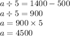 a \div 5 = 1400 - 500 \\ a \div 5 = 900 \\ a = 900 \times 5 \\ a = 4500