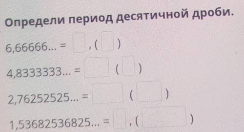 Определи период десятичной дроби. 6,66666... - ( ) () 4,8333333... 2,76252525... = ( 1,53682536825..