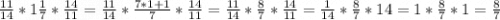 \frac{11}{14}*1\frac{1}{7}*\frac{14}{11} =\frac{11}{14}*\frac{7*1+1}{7}*\frac{14}{11} = \frac{11}{14}*\frac{8}{7}*\frac{14}{11} = \frac{1}{14}*\frac{8}{7}*14 = 1* \frac{8}{7} * 1 = \frac{8}{7}