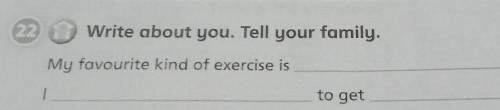 22.Write about you. Tell your family. My favourite kind of exercise is.Ito get.