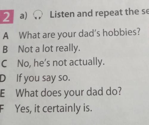 2 a) @ Listen and repeat the sentences A What are your dad's hobbies? B Not a lot really. C No, he's