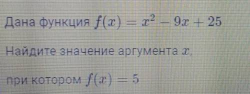 Дана функция f(x)=x²-9x+25Найдите значение аргумента х, при котором f(x)=5