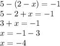 5 - (2 - x) = - 1 \\ 5 - 2 + x = - 1 \\ 3 + x = - 1 \\ x = - 1 - 3 \\ x = - 4