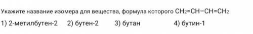 Укажите название изомера для вещества, формула которого СН2=СН–СН=СН2 1) 2-метилбутен-22) бутен-23)