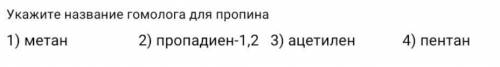 Укажите название гомолога для пропина 1) метан2) пропадиен-1,23) ацетилен4) пентан