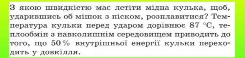 даю 30 б з якою швидкістю має летіти мідна кулька, щоб, ударившись об мішок з піском, розплавитися?