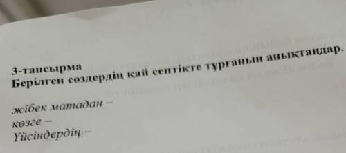 3-тапсырма Берілген сөздердің қай септікте тұрғанын анықтаңдар. жібек матадан - көзге Үйсіндерд ТАМ