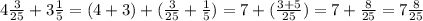 4\frac{3}{25} +3\frac{1}{5}=(4+3)+( \frac{3}{25} +\frac{1}{5})=7 +(\frac{3+5}{25} )= 7+\frac{8}{25} =7\frac{8}{25}