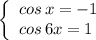 \left\{\begin{array}{l}cos\, x=-1\\cos\, 6x=1\end{array}\right