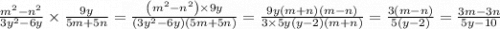 \frac{m {}^{2} - n {}^{2} }{3y {}^{2} - 6y } \times \frac{9y}{5m + 5n} =\frac{\left(m^{2}-n^{2}\right)\times 9y}{\left(3y^{2}-6y\right)\left(5m+5n\right)} =\frac{9y\left(m+n\right)\left(m-n\right)}{3\times 5y\left(y-2\right)\left(m+n\right)} =\frac{3\left(m-n\right)}{5\left(y-2\right)} =\frac{3m-3n}{5y-10}