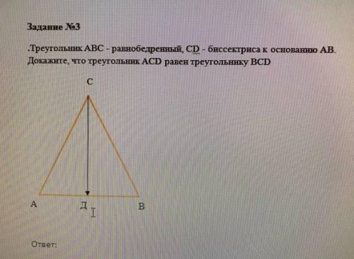 Задание No3 .Треугольник АBC - равнобедренный, CD - биссектриса к основанню АВ. Докажите, что треуго