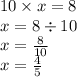 10 \times x = 8 \\ x = 8 \div 10 \\ x = \frac{8}{10} \\ x = \frac{4}{5}