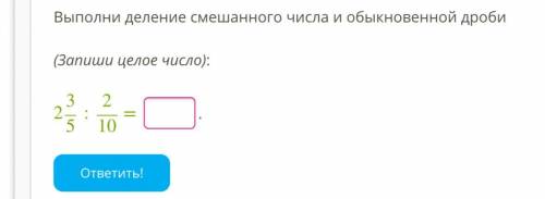 Выполни деление смешанного числа и обыкновенной дроби (Запиши целое число): 235:210 = . ответить!