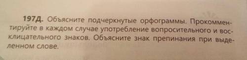 197Д. Объясните подчеркнутые орфограммы. Прoкoммeн- тируйте в каждом случае употребление вопроситель