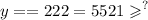 {y = = 222 = 5521 \geqslant }^{?}