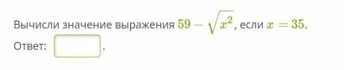 ОЧЕНЬ НУЖНО Я ИЗ ИНТЕРНЕТ УРОКА Вычисли значение выражения 59−x2−−√, если x= 35