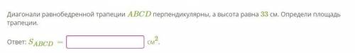 Диагонали равнобедренной трапеции ABCD перпендикулярны, а высота равна 33 см. Определи площадь трапе