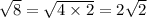 \sqrt{8} = \sqrt{4 \times 2} = 2 \sqrt{2}