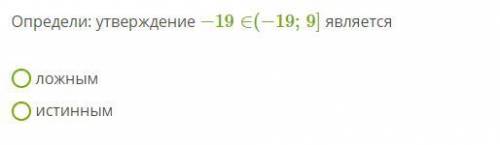 Определи: утверждение −19∈(−19;9] является Ложное Истиное