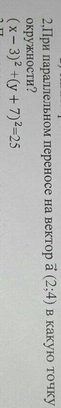 2,При параллельном переносе на вектор а (2;4) в какую точку передет центр данной окружности? (x-3)2