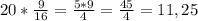 20 * \frac{9}{16} = \frac{5*9}{4} = \frac{45}{4} = 11,25