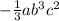 - \frac{1}{3} ab {}^{3} c {}^{2}