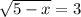 \sqrt{5-x} =3