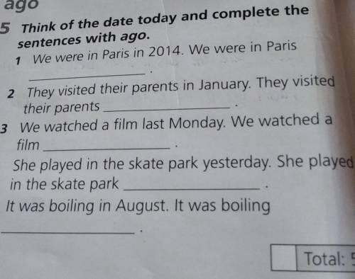 ago 1 5 Think of the date today and complete the sentences with ago. 1 We were in Paris in 2014. We