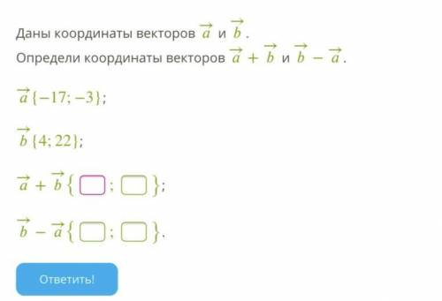 Даны координаты векторов → и →. Определи координаты векторов →+→ и →−→. →{−17;−3}; →{4;22};