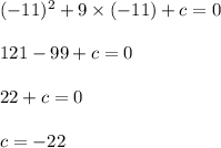 ( - 11)^{2} + 9 \times ( - 11) + c = 0 \\ \\ 121 - 99 + c = 0 \\ \\ 22 + c = 0 \\ \\ c = - 22