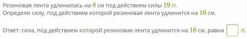 Резиновая лента удлинилась на 8 см под действием силы 19 Н. Определи силу, под действием которой рез