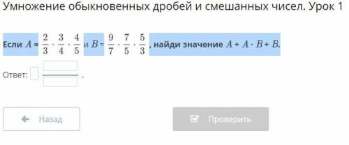 Если A =2/3*3/4*4/5 и B =9/7*7/5*5/3 , найди значение A + A · B + B.