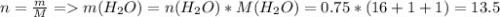 n = \frac{m}{M} = m(H_2O) = n(H_2O) * M(H_2O) = 0.75 * (16 + 1 + 1) = 13.5